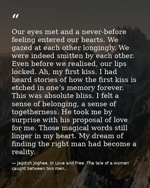 Our eyes met and a never-before feeling entered our hearts. We gazed at each other longingly. We were indeed smitten by  — Jagdish Joghee, In Love and Free: The tale of a woman caught between two men...