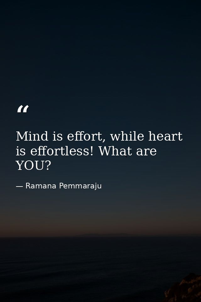Mind is effort, while heart is effortless! What are YOU? — Ramana Pemmaraju