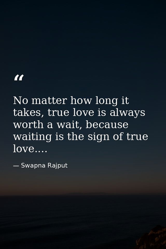 No matter how long it takes, true love is always worth a wait, because waiting is the sign of true love.... — Swapna Rajput