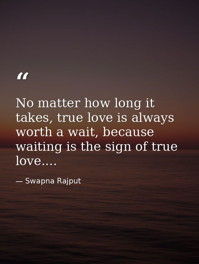 No matter how long it takes, true love is always worth a wait, because waiting is the sign of true love.... — Swapna Rajput