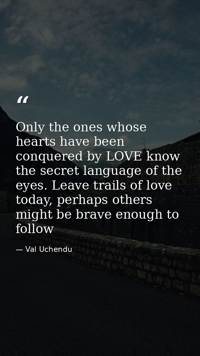 Only the ones whose hearts have been conquered by LOVE know the secret language of the eyes. Leave trails of love today, — Val Uchendu