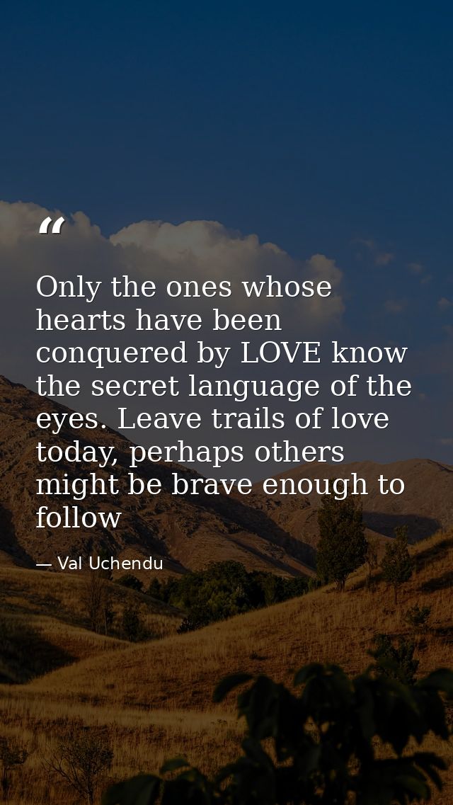 Only the ones whose hearts have been conquered by LOVE know the secret language of the eyes. Leave trails of love today, — Val Uchendu