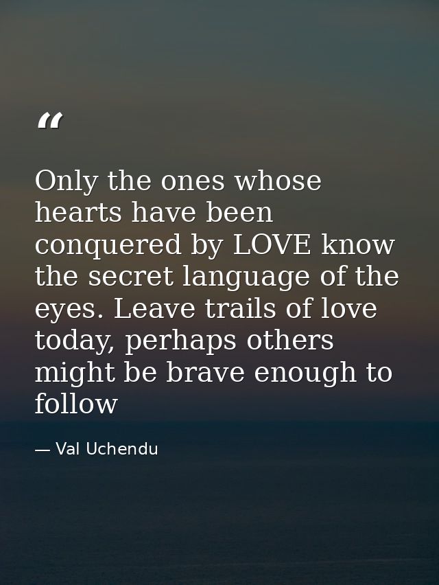 Only the ones whose hearts have been conquered by LOVE know the secret language of the eyes. Leave trails of love today, — Val Uchendu
