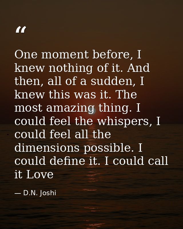 One moment before, I knew nothing of it. And then, all of a sudden, I knew this was it. The most amazing thing. I could  — D.N. Joshi