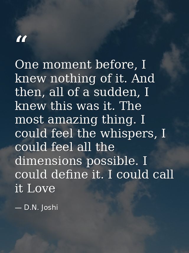 One moment before, I knew nothing of it. And then, all of a sudden, I knew this was it. The most amazing thing. I could  — D.N. Joshi
