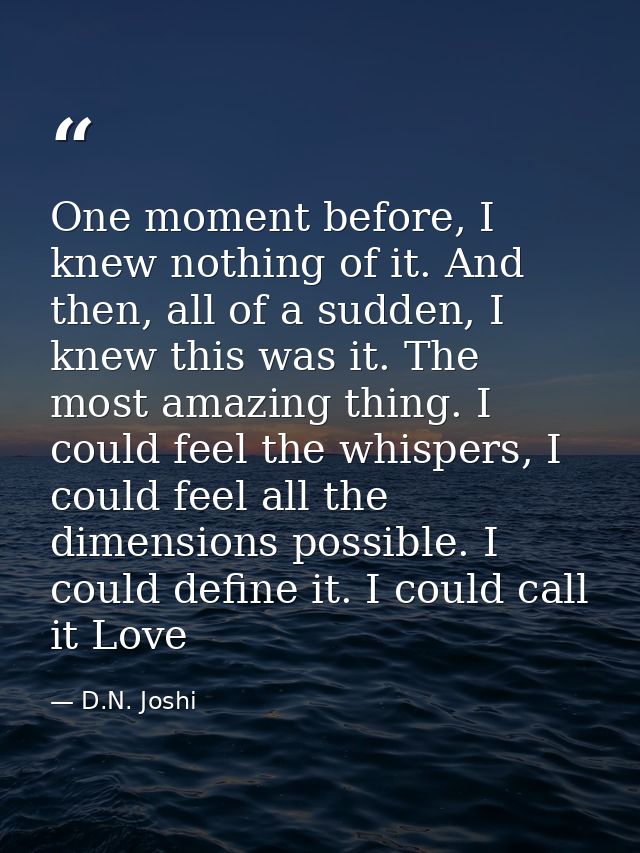 One moment before, I knew nothing of it. And then, all of a sudden, I knew this was it. The most amazing thing. I could  — D.N. Joshi