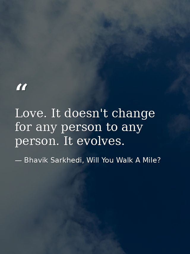 Love. It doesn't change for any person to any person. It evolves. — Bhavik Sarkhedi, Will You Walk A Mile?