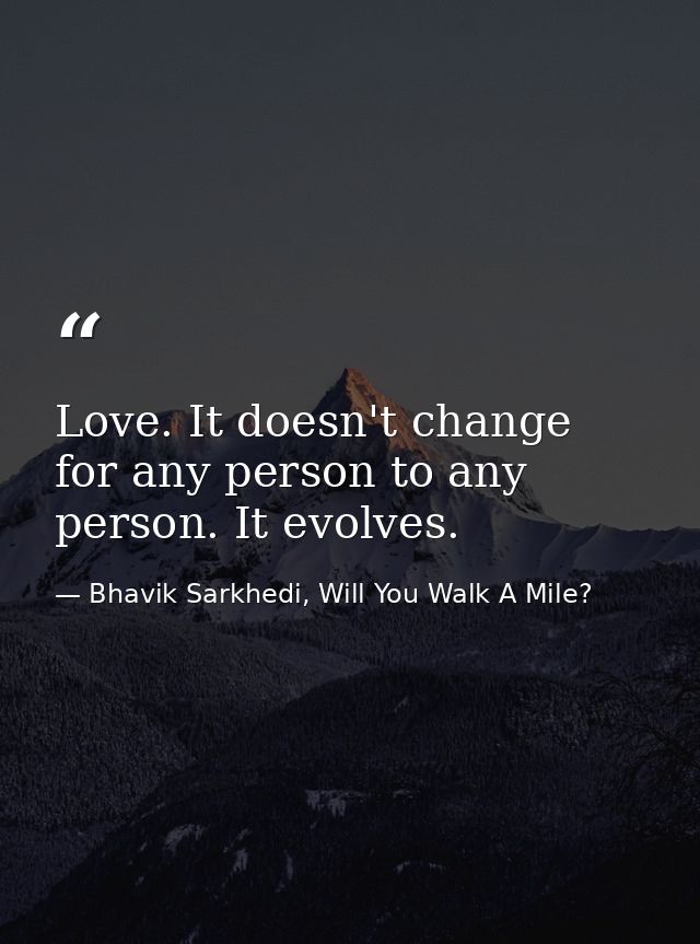 Love. It doesn't change for any person to any person. It evolves. — Bhavik Sarkhedi, Will You Walk A Mile?