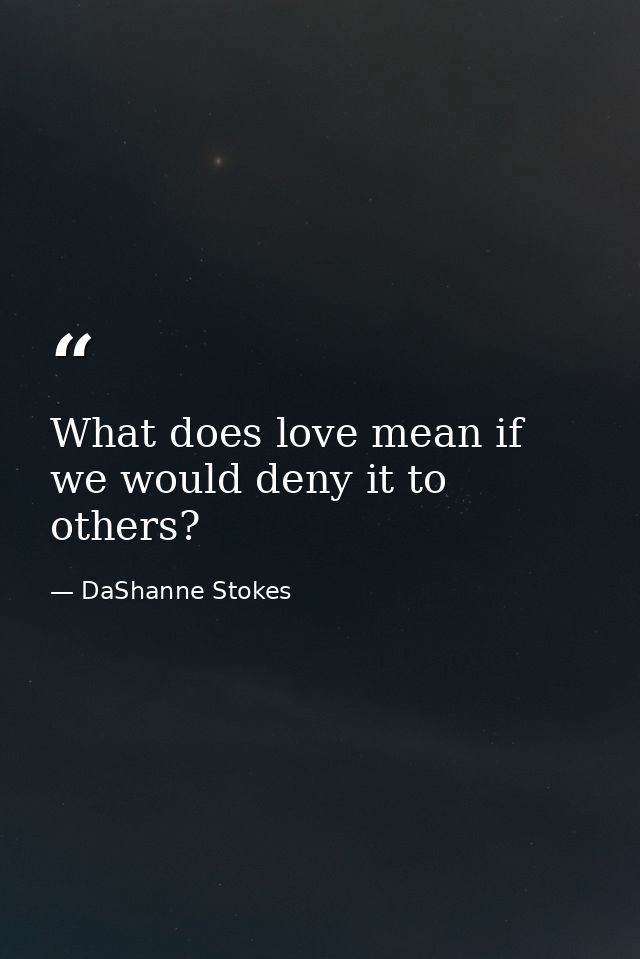 What does love mean if we would deny it to others? — DaShanne Stokes