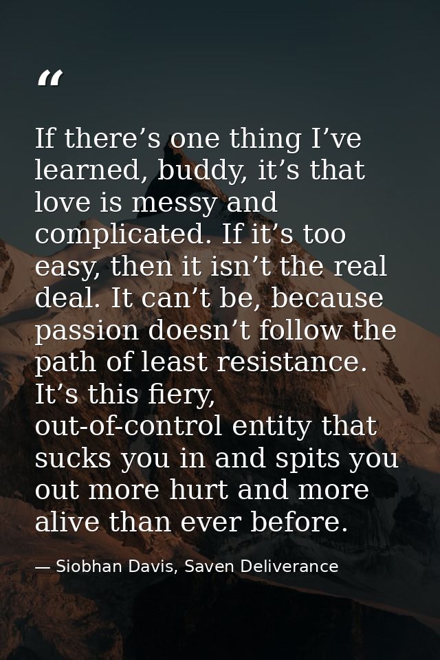 If there’s one thing I’ve learned, buddy, it’s that love is messy and complicated. If it’s too easy, then it isn’t the r — Siobhan Davis, Saven Deliverance