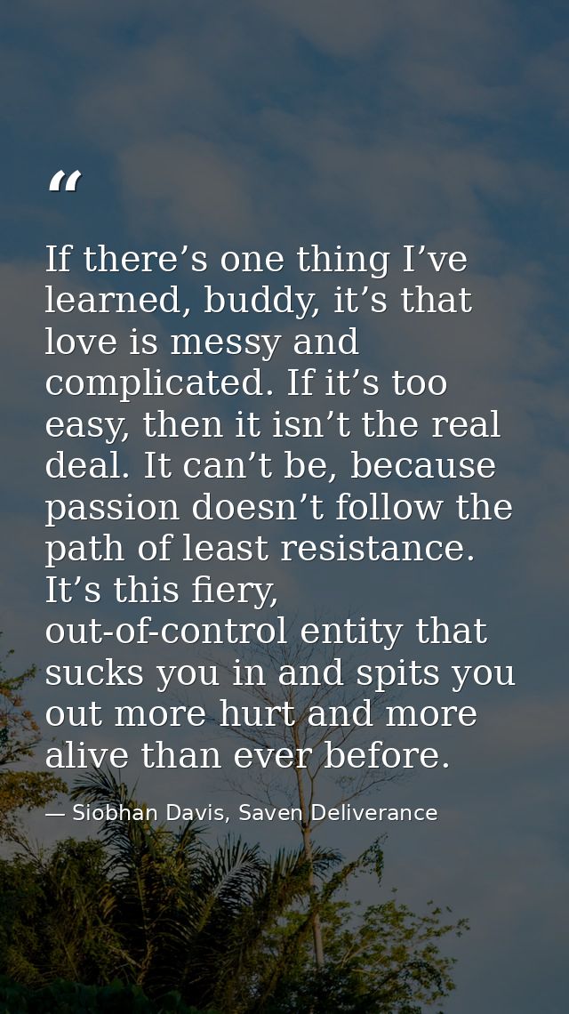 If there’s one thing I’ve learned, buddy, it’s that love is messy and complicated. If it’s too easy, then it isn’t the r — Siobhan Davis, Saven Deliverance
