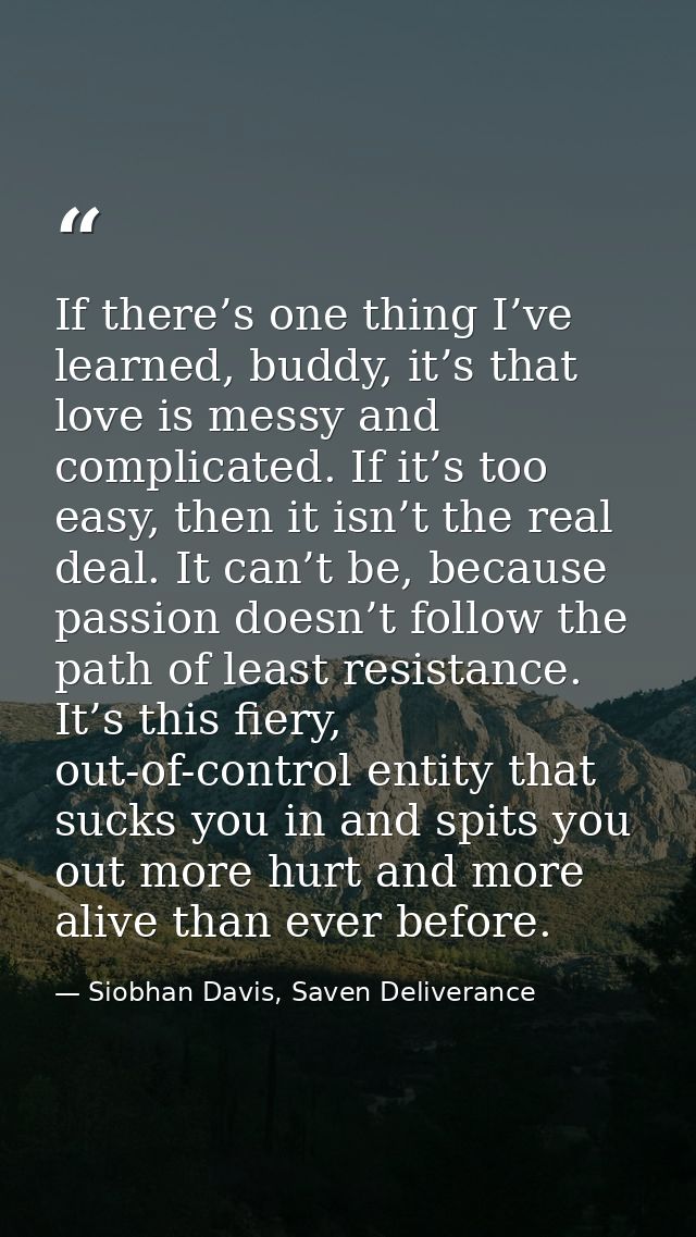 If there’s one thing I’ve learned, buddy, it’s that love is messy and complicated. If it’s too easy, then it isn’t the r — Siobhan Davis, Saven Deliverance