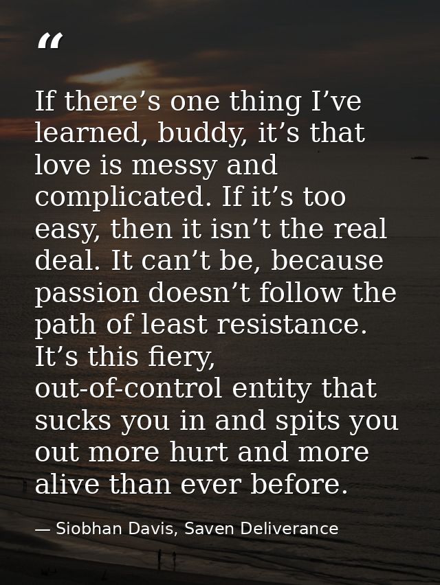 If there’s one thing I’ve learned, buddy, it’s that love is messy and complicated. If it’s too easy, then it isn’t the r — Siobhan Davis, Saven Deliverance