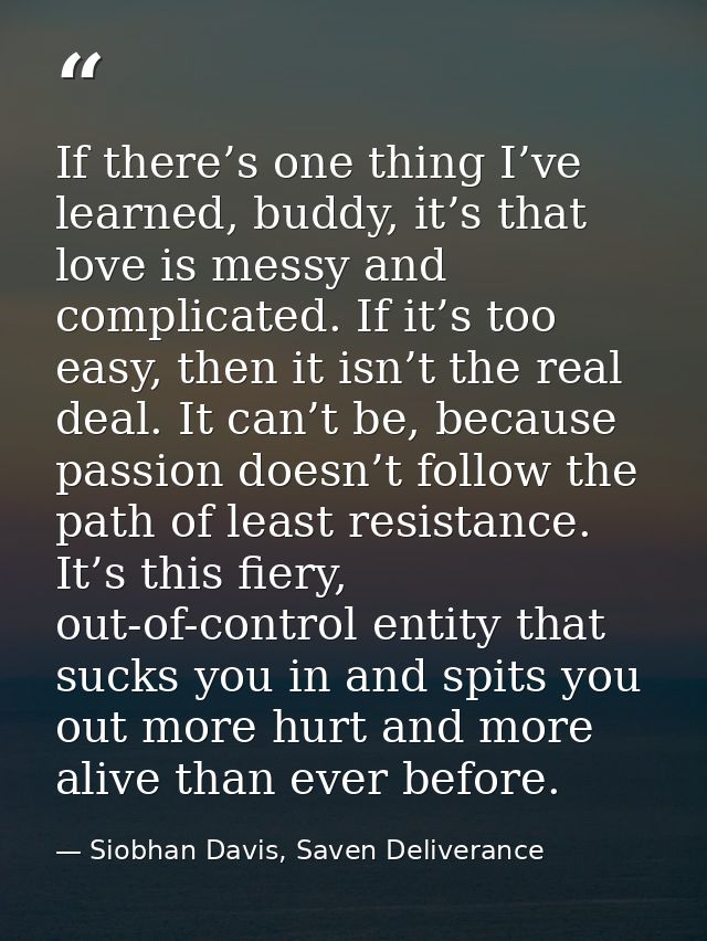 If there’s one thing I’ve learned, buddy, it’s that love is messy and complicated. If it’s too easy, then it isn’t the r — Siobhan Davis, Saven Deliverance