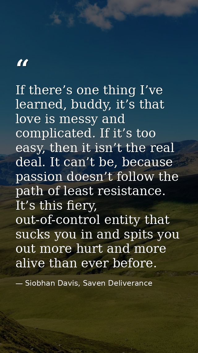 If there’s one thing I’ve learned, buddy, it’s that love is messy and complicated. If it’s too easy, then it isn’t the r — Siobhan Davis, Saven Deliverance