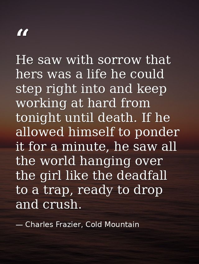 He saw with sorrow that hers was a life he could step right into and keep working at hard from tonight until death. If h — Charles Frazier, Cold Mountain