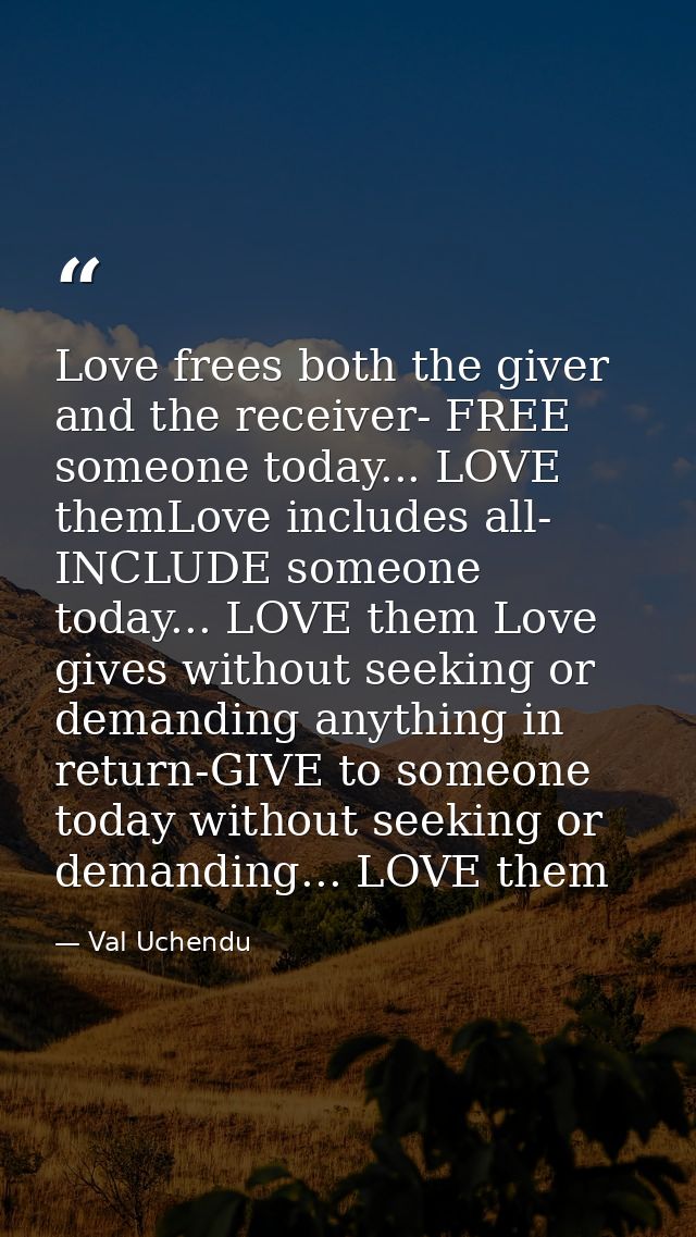 Love frees both the giver and the receiver- FREE someone today... LOVE themLove includes all- INCLUDE someone today... L — Val Uchendu