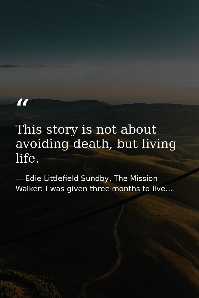 This story is not about avoiding death, but living life. — Edie Littlefield Sundby, The Mission Walker: I was given three months to live...