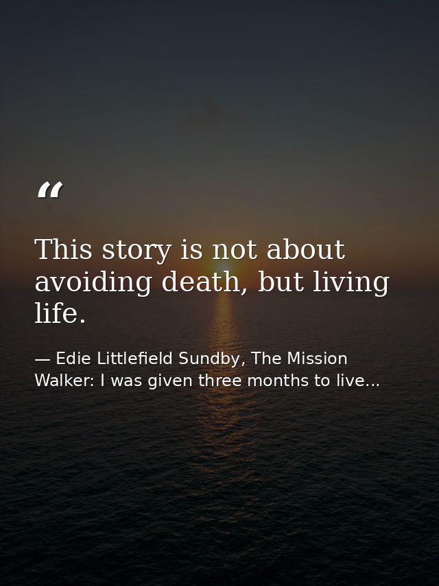 This story is not about avoiding death, but living life. — Edie Littlefield Sundby, The Mission Walker: I was given three months to live...