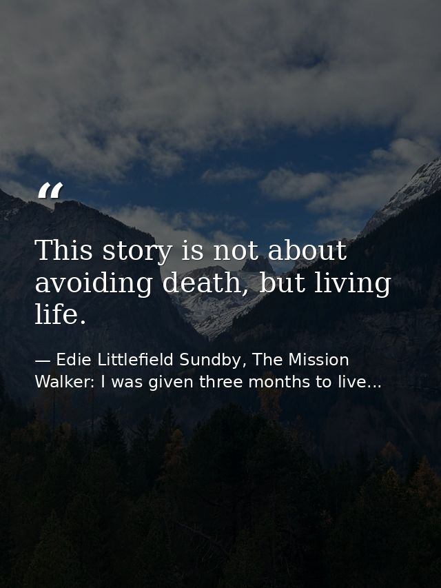 This story is not about avoiding death, but living life. — Edie Littlefield Sundby, The Mission Walker: I was given three months to live...