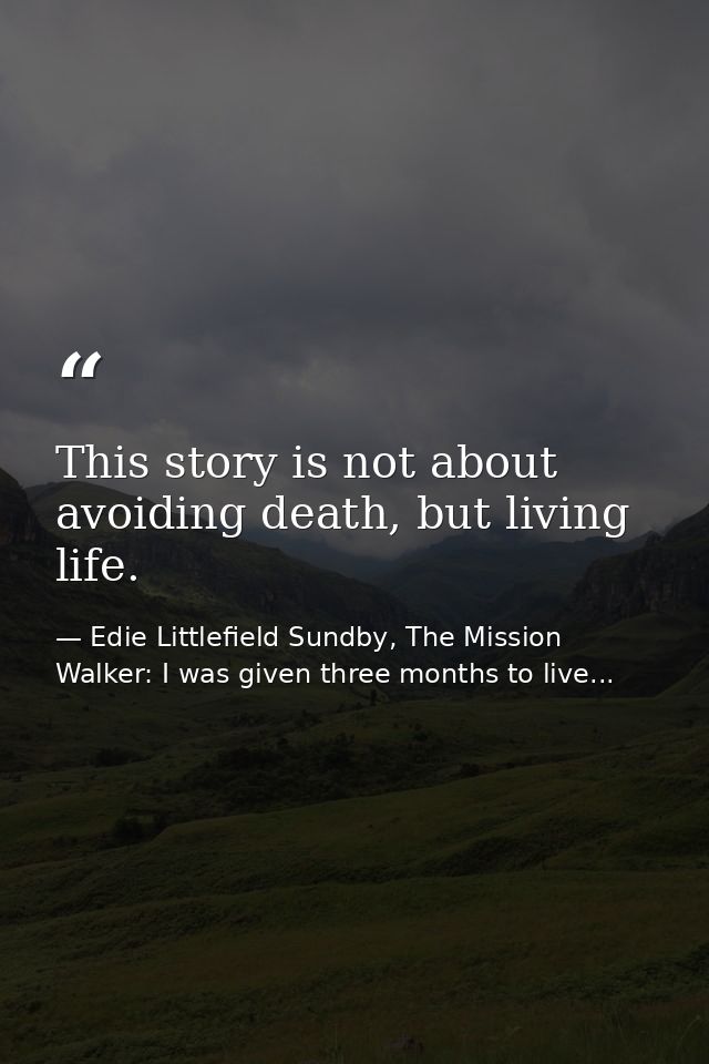 This story is not about avoiding death, but living life. — Edie Littlefield Sundby, The Mission Walker: I was given three months to live...