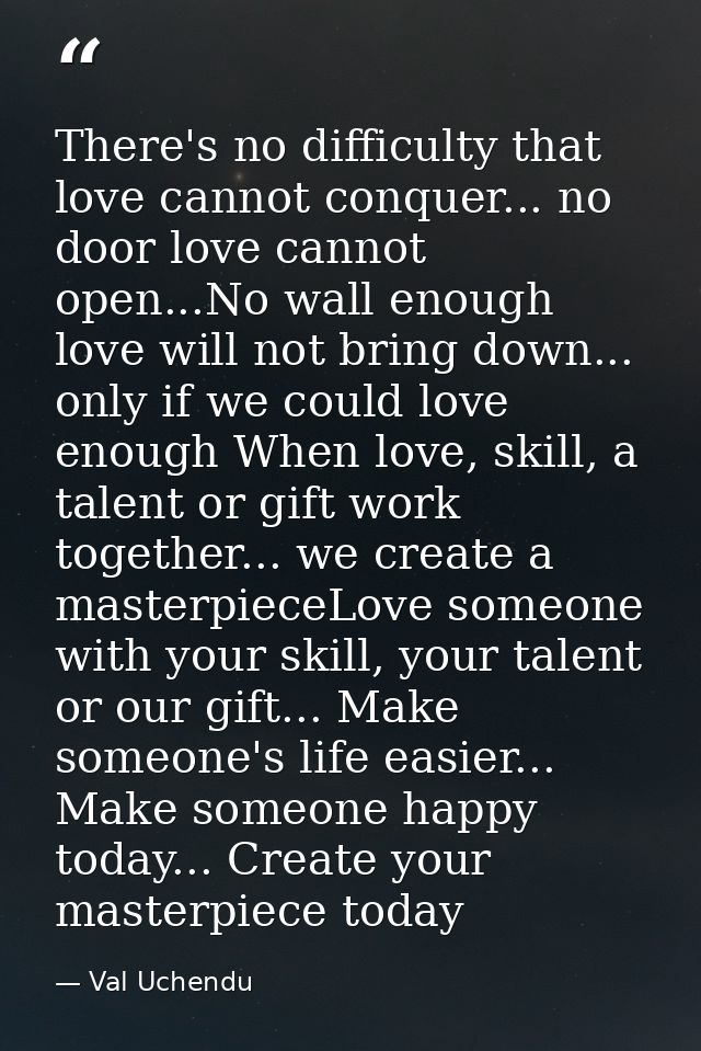 There's no difficulty that love cannot conquer... no door love cannot open...No wall enough love will not bring down...  — Val Uchendu