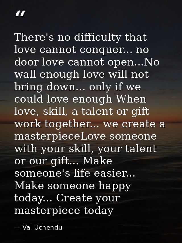 There's no difficulty that love cannot conquer... no door love cannot open...No wall enough love will not bring down...  — Val Uchendu