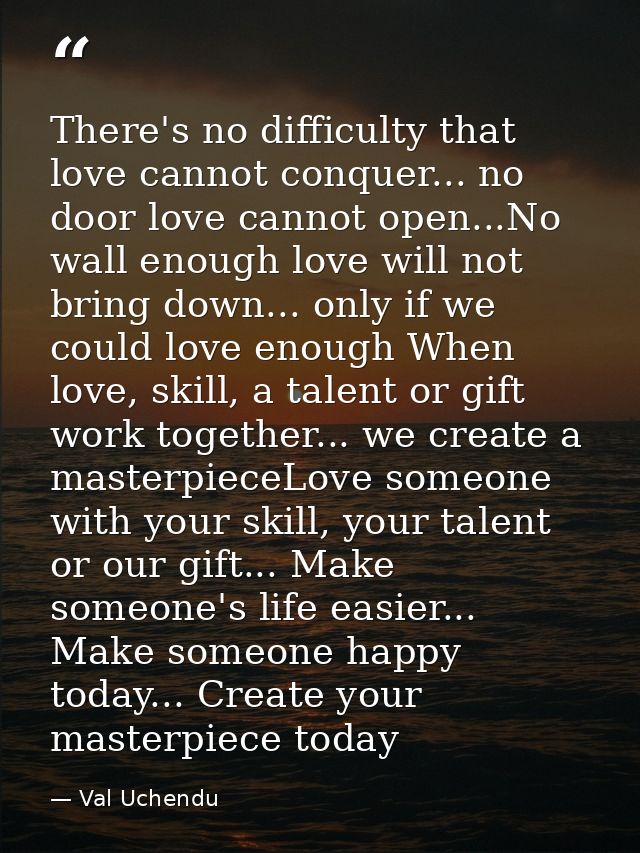 There's no difficulty that love cannot conquer... no door love cannot open...No wall enough love will not bring down...  — Val Uchendu