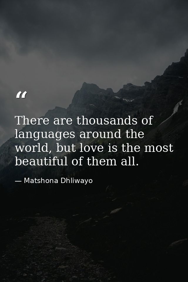There are thousands of languages around the world, but love is the most beautiful of them all. — Matshona Dhliwayo