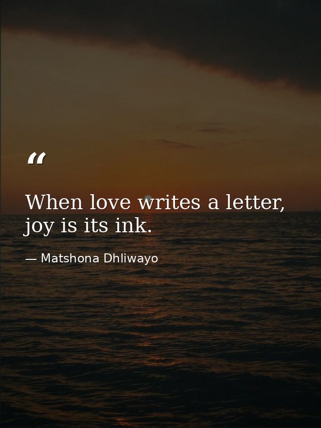 When love writes a letter, joy is its ink. — Matshona Dhliwayo