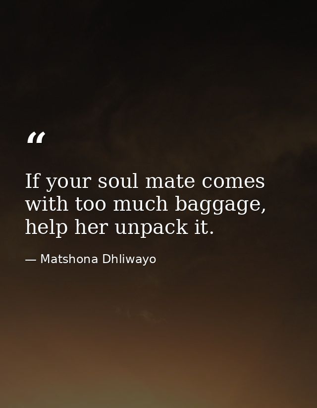If your soul mate comes with too much baggage, help her unpack it. — Matshona Dhliwayo