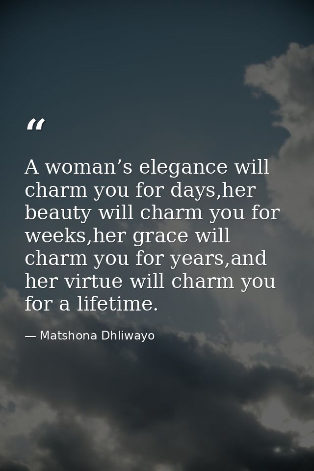 A woman’s elegance will charm you for days,her beauty will charm you for weeks,her grace will charm you for years,and he — Matshona Dhliwayo