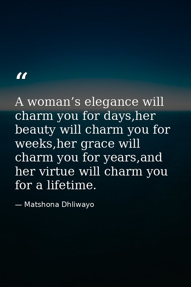 A woman’s elegance will charm you for days,her beauty will charm you for weeks,her grace will charm you for years,and he — Matshona Dhliwayo