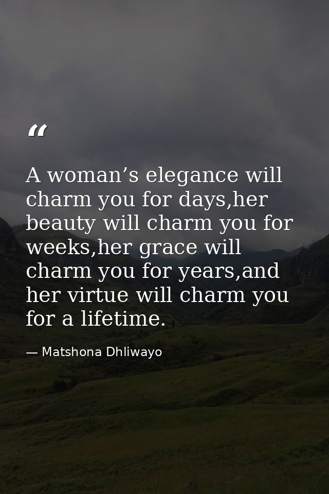 A woman’s elegance will charm you for days,her beauty will charm you for weeks,her grace will charm you for years,and he — Matshona Dhliwayo