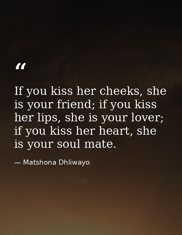 If you kiss her cheeks, she is your friend; if you kiss her lips, she is your lover; if you kiss her heart, she is your  — Matshona Dhliwayo