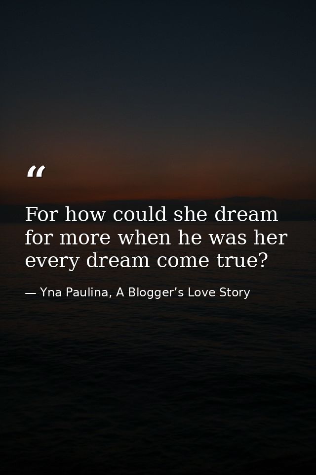 For how could she dream for more when he was her every dream come true? — Yna Paulina, A Blogger’s Love Story