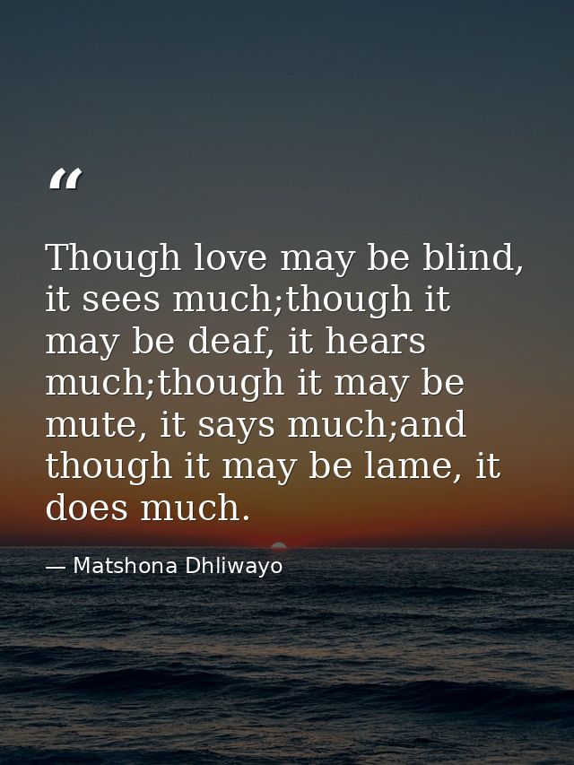 Though love may be blind, it sees much;though it may be deaf, it hears much;though it may be mute, it says much;and thou — Matshona Dhliwayo