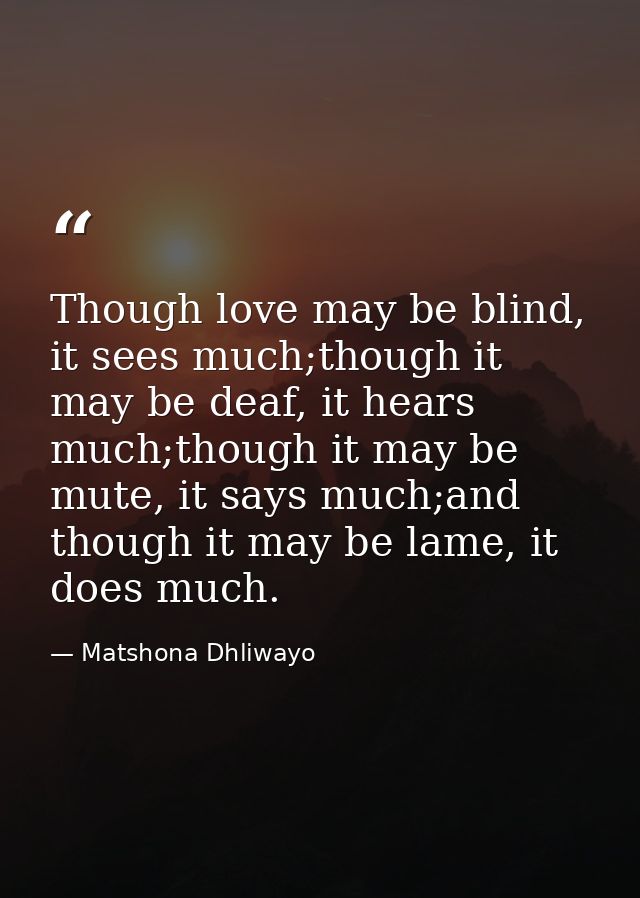 Though love may be blind, it sees much;though it may be deaf, it hears much;though it may be mute, it says much;and thou — Matshona Dhliwayo