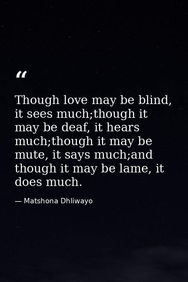 Though love may be blind, it sees much;though it may be deaf, it hears much;though it may be mute, it says much;and thou — Matshona Dhliwayo