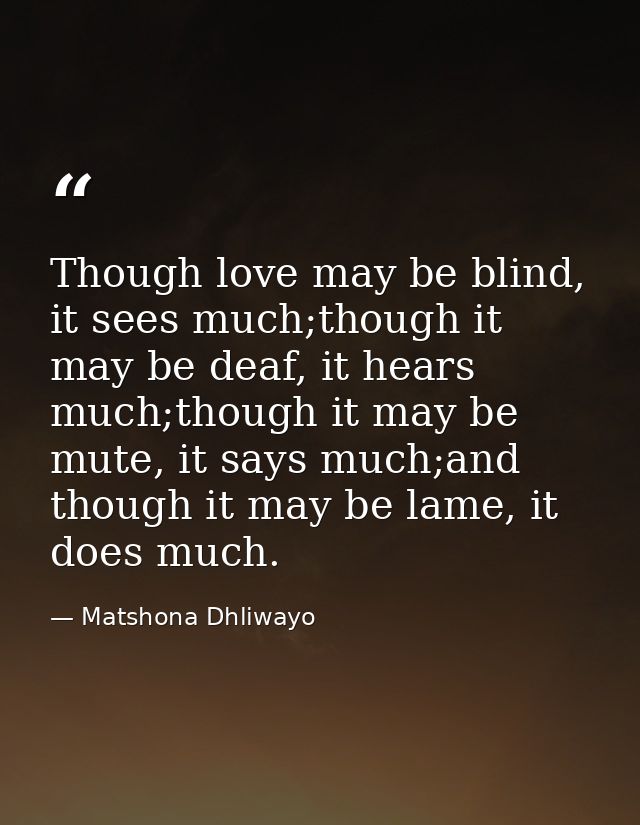 Though love may be blind, it sees much;though it may be deaf, it hears much;though it may be mute, it says much;and thou — Matshona Dhliwayo