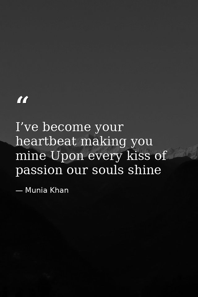 I’ve become your heartbeat making you mine Upon every kiss of passion our souls shine — Munia Khan