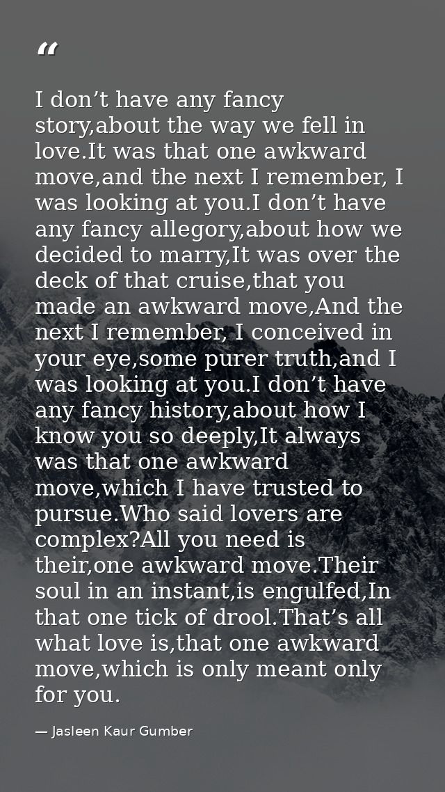 I don’t have any fancy story,about the way we fell in love.It was that one awkward move,and the next I remember, I was l — Jasleen Kaur Gumber