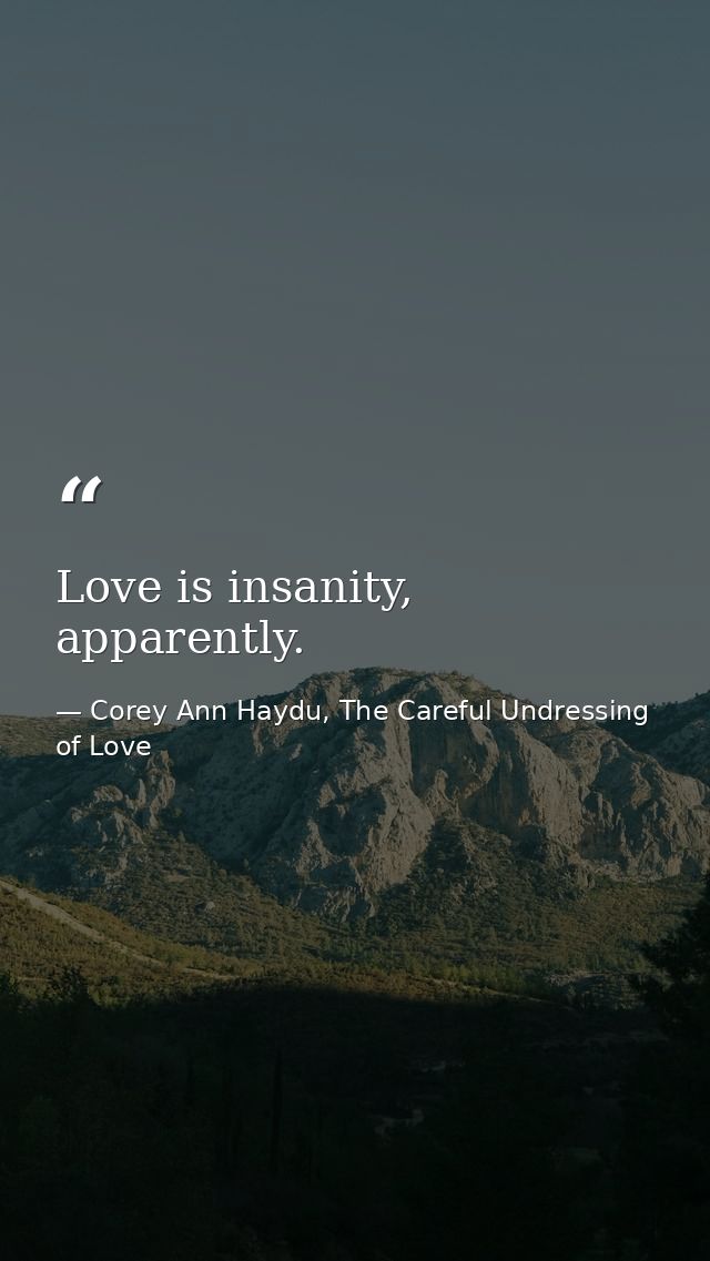 Love is insanity, apparently. — Corey Ann Haydu, The Careful Undressing of Love