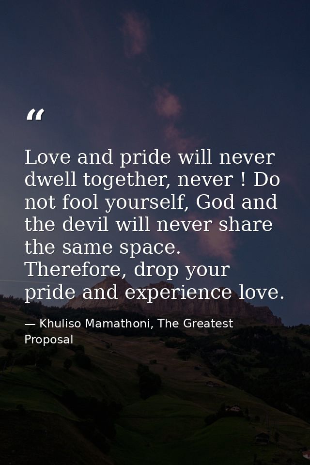 Love and pride will never dwell together, never ! Do not fool yourself, God and the devil will never share the same spac — Khuliso Mamathoni, The Greatest Proposal