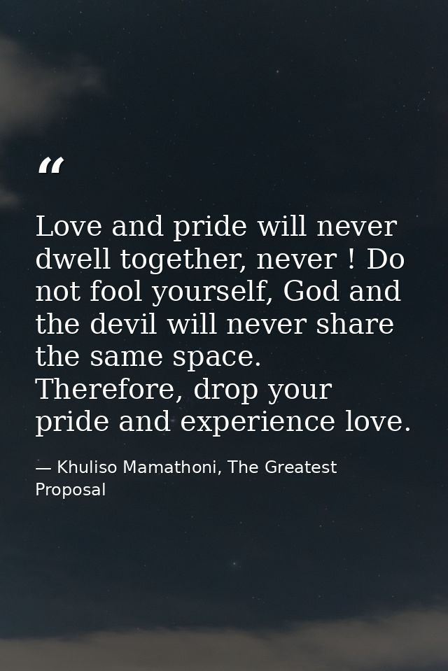 Love and pride will never dwell together, never ! Do not fool yourself, God and the devil will never share the same spac — Khuliso Mamathoni, The Greatest Proposal