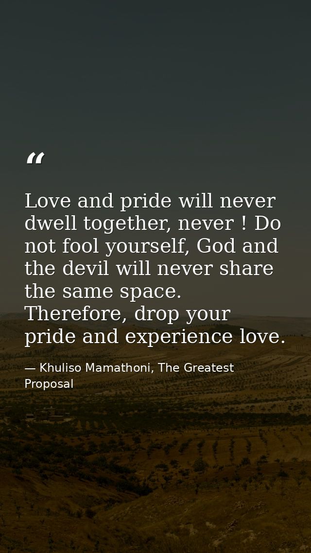 Love and pride will never dwell together, never ! Do not fool yourself, God and the devil will never share the same spac — Khuliso Mamathoni, The Greatest Proposal