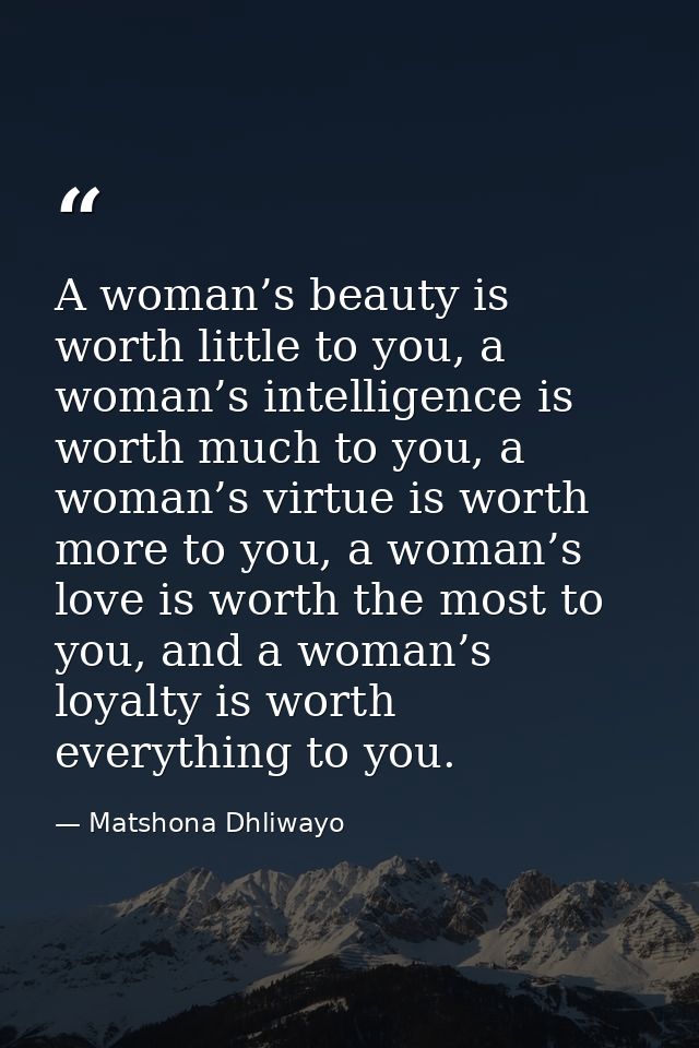 A woman’s beauty is worth little to you, a woman’s intelligence is worth much to you, a woman’s virtue is worth more to  — Matshona Dhliwayo