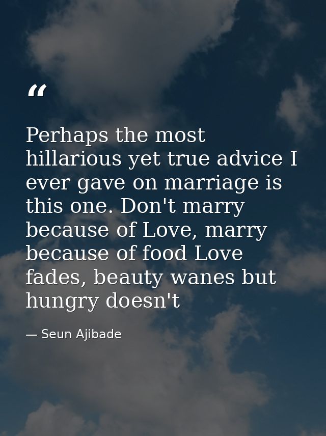 Perhaps the most hillarious yet true advice I ever gave on marriage is this one. Don't marry because of Love, marry beca — Seun Ajibade