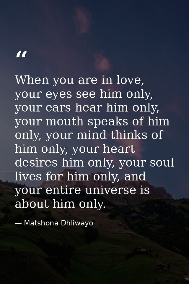 When you are in love, your eyes see him only, your ears hear him only, your mouth speaks of him only, your mind thinks o — Matshona Dhliwayo