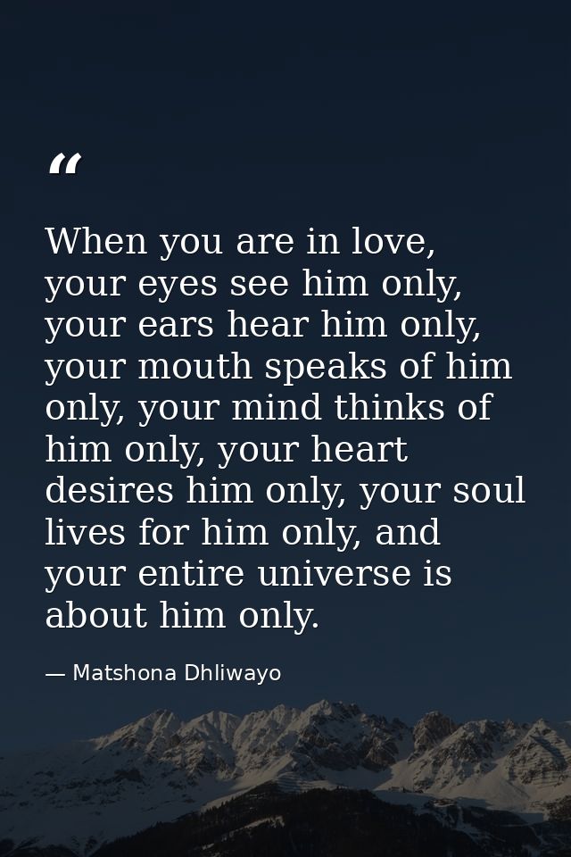 When you are in love, your eyes see him only, your ears hear him only, your mouth speaks of him only, your mind thinks o — Matshona Dhliwayo